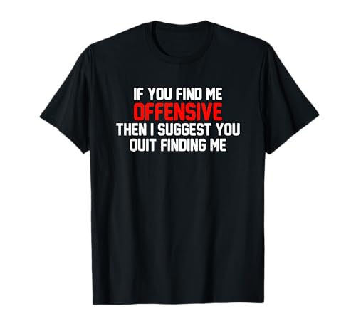 If You Find Me Offensive Then I Suggest You Quit Finding Me T-Shirt