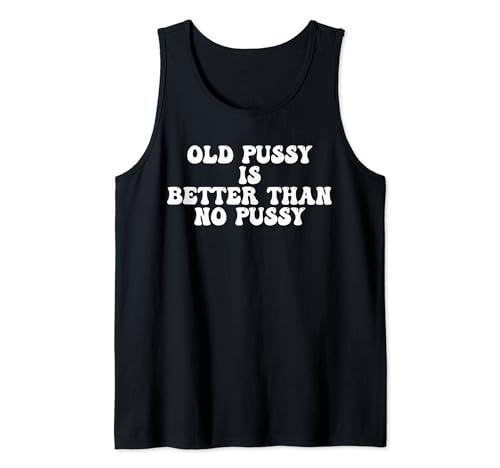 Funny Old Pussy Is Better Than No Pussy Tank Top