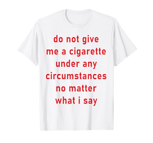 Do Not Give Me A Cigarette Under Any Circumstances Smoker T-Shirt