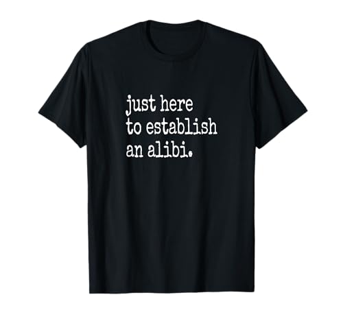 Funny TV True Crime Just Here To Establish An Alibi T-Shirt