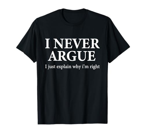 I Never Argue Just Explain Why I'm Right Funny T-Shirt