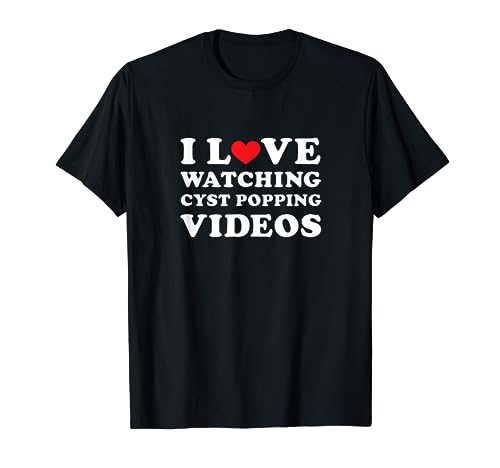 I love watching cyst popping videos T-Shirt