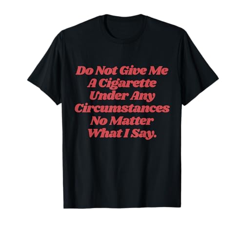 Do Not Give Me A Cigarette Under Any Circumstances T-Shirt
