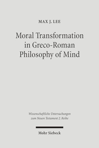 Moral Transformation in Greco-Roman Philosophy of Mind: Mapping the Moral Milieu of the Apostle Paul and his Diaspora Jewish Contemporaries ... Untersuchungen Zum Neuen Testament 2.reihe)