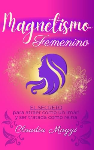 Magnetismo femenino: El secreto para atraer como un imán y ser tratada como reina (Mujeres Irresistibles) (Spanish Edition)