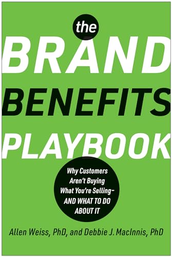 The Brand Benefits Playbook: Why Customers Aren't Buying What You're Selling--And What to Do About It