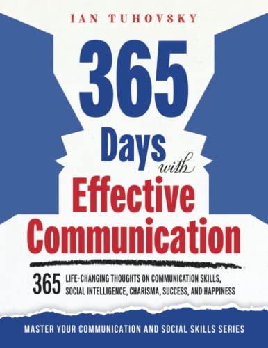 365 Days with Effective Communication: 365 Life-Changing Thoughts on Communication Skills, Social Intelligence, Charisma, Success, and Happiness ... Social Skills & Build Strong Relationships)