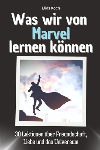 Was wir von Marvel lernen können - Das perfekte Geschenk für Weihnachten und Geburtstag für Männer, Frauen und Teenager: 30 Lektionen über Freundschaft, Liebe und das Universum (German Edition)