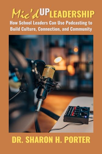 Mic'd up Leadership: How School Leaders Can Use Podcasting to Build Culture, Connection, and Community