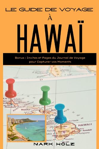 Le Guide de Voyage à Hawaï: Le Guide Ultime de la Culture, de la Nature et du Bonheur dans les Spectaculaires îles Hawaïennes : Visitez 6 Destinations Touristiques de Premier Plan (French Edition)