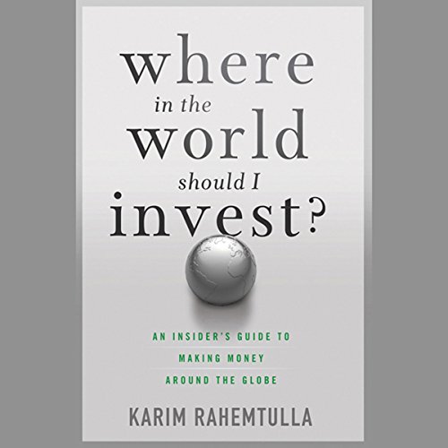 Where In the World Should I Invest: An Insider's Guide to Making Money Around the Globe