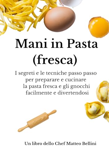 Mani in pasta (fresca): I segreti e le tecniche passo passo per preparare e cucinare la pasta fresca e gli gnocchi facilmente e divertendosi (I libri dello Chef Matteo Bellini) (Italian Edition)