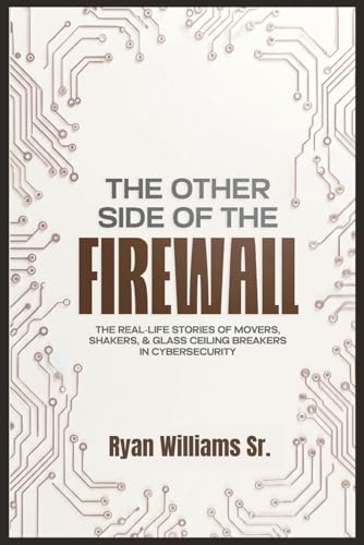 THE OTHER SIDE OF THE FIREWALL: The Real-Life Stories of Movers, Shakers, & Glass Ceiling Breakers in Cybersecurity