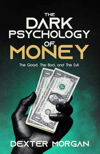 The Dark Psychology of Money: The Good, The Bad, and The Evil