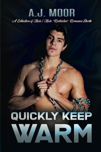 Quickly Keep Warm: A Collection of Male/Male "Restrictive" Romance Shorts