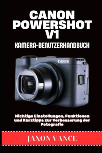 CANON POWERSHOT V1 KAMERA-BENUTZERHANDBUCH: Wichtige Einstellungen, Funktionen und Kurztipps zur Verbesserung der Fotografie (German Edition)