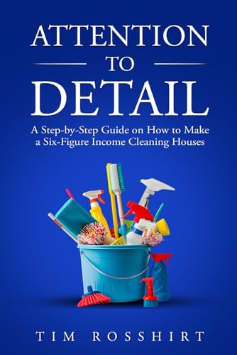 Attention to Detail: How to Make a six Figure income Cleaning Houses: How to Make a six figure income cleaning houses