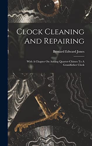 Clock Cleaning And Repairing: With A Chapter On Adding Quarter-chimes To A Grandfather Clock