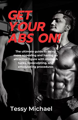 GET YOUR ABS ON!: The Ultimate Guide To Being More Appealing And Having An Attractive Figure With Stomach Tucks, Liposculpting, And Emsculpting Procedures