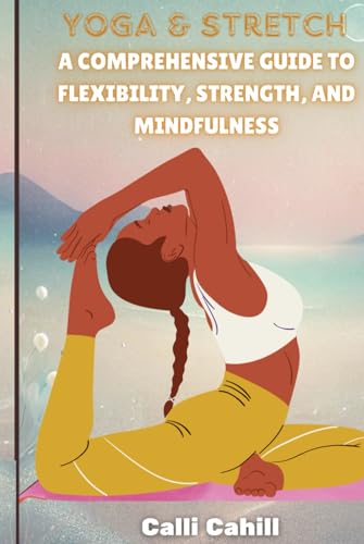 YOGA AND STRETCH: A Comprehensive Guide to Flexibility, Strength, and Mindfulness