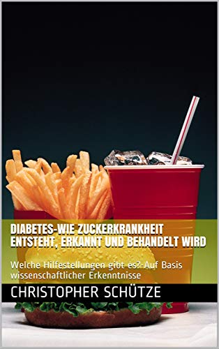 Diabetes-Wie Zuckerkrankheit entsteht, erkannt und behandelt wird: Welche Hilfestellungen gibt es?-Auf Basis wissenschaftlicher Erkenntnisse (German Edition)