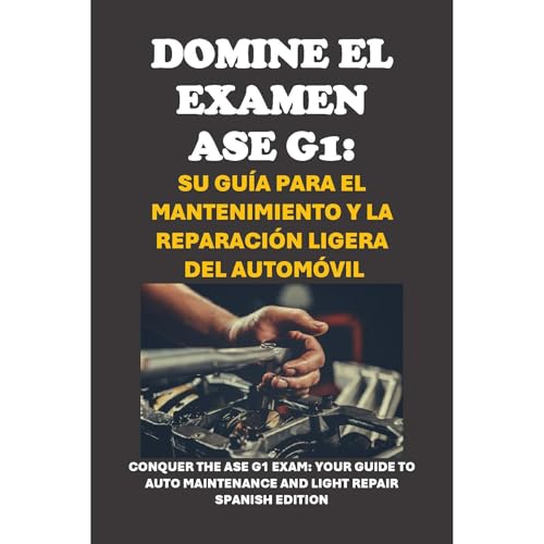 Domine el examen ASE G1: Su guía para el mantenimiento y la reparación ligera del automóvil: Conquer the ASE G1 Exam: Your Guide to Auto Maintenance and Light Repair