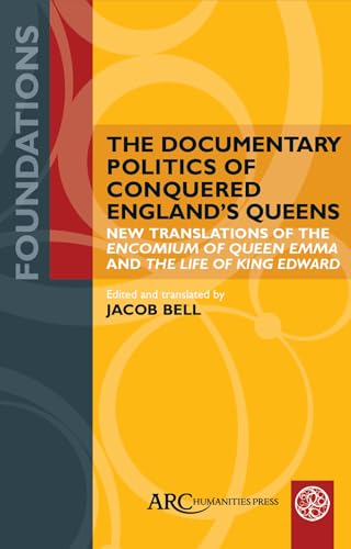 The Documentary Politics of Conquered England's Queens: New Translations of the "Encomium of Queen Emma" and the "Life of King Edward" (Foundations)