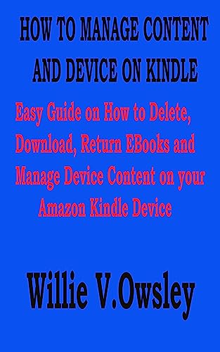 HOW TO MANAGE CONTENT AND DEVICE ON KINDLE: Easy Guide on How to Delete, Download, Return EBooks and Manage Device Content on your Amazon Kindle Device