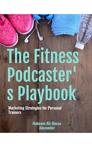 The Fitness Podcaster's Playbook: Marketing Strategies for Personal Trainers (PodCast Marketing)