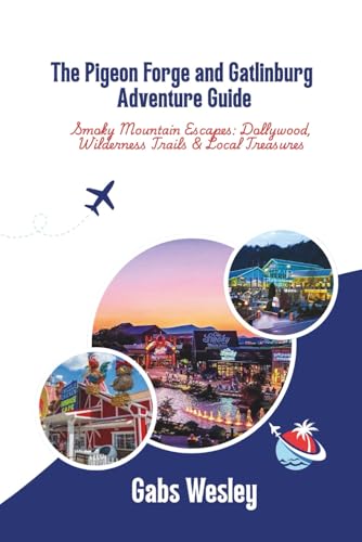 THE PIGEON FORGE AND GATLINBURG ADVENTURE GUIDE: Smoky Mountain Escapes: Dollywood, Wilderness Trails & Local Treasures