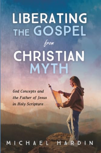 Liberating the Gospel from Christian Myth: God Concepts and the Father of Jesus in Holy Scripture