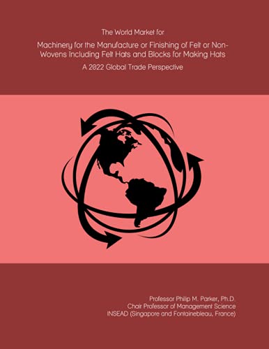The World Market for Machinery for the Manufacture or Finishing of Felt or Non-Wovens Including Felt Hats and Blocks for Making Hats: A 2022 Global Trade Perspective