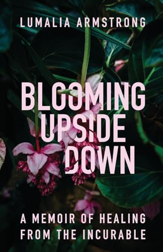 Blooming Upside Down: A Memoir of Healing from the Incurable