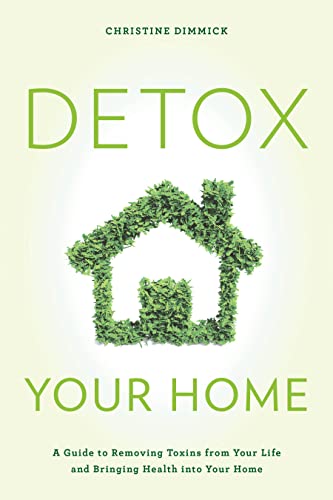 Detox Your Home: A Guide to Removing Toxins from Your Life and Bringing Health into Your Home
