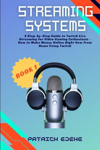 Streaming Systems: Twitch Streaming Strategy with The Twitch App, Guide to Twitch Live Streaming for Video Gaming Enthusiasts - How to Make Money Online Right Now from Home Using Twitch (Book 1)