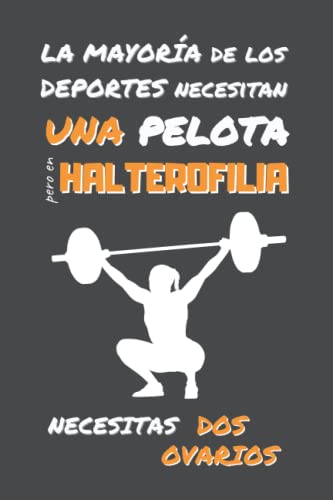 EN HALTEROFILIA NECESITAS DOS OVARIOS: DIVERTIDO CUADERNO DE NOTAS, DIARIO O AGENDA | Regalos originales y creativos para los amantes de este deporte ... Navidad, Aniversario. (Spanish Edition)
