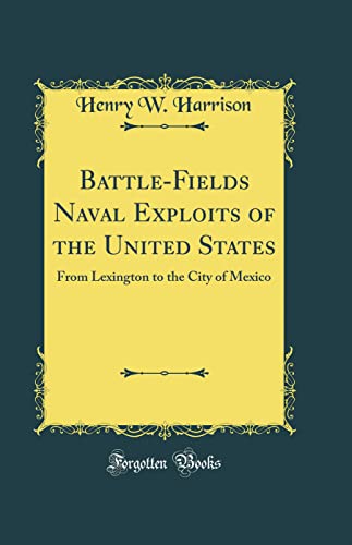 Battle-Fields Naval Exploits of the United States: From Lexington to the City of Mexico (Classic Reprint)