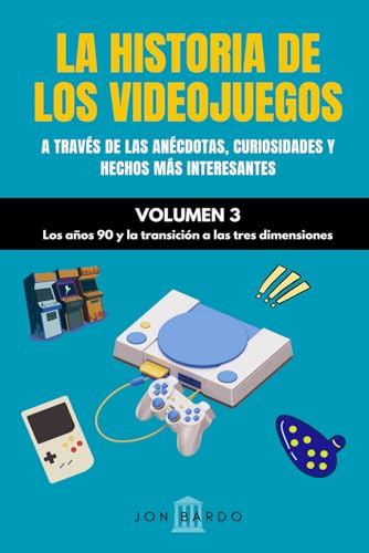 LA HISTORIA DE LOS VIDEOJUEGOS A TRAVÉS DE LAS ANÉCDOTAS, CURIOSIDADES Y HECHOS MÁS INTERESANTES – VOLUMEN 3: Los años 90 y la transición a las tres dimensiones (Spanish Edition)
