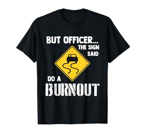 But Officer the Sign Said Do a Burnout - Funny Car T-Shirt