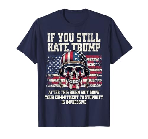 If You Still Hate Trump After This Biden Shit Show Funny T-Shirt