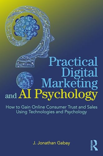 Practical Digital Marketing and AI Psychology: How to Gain Online Consumer Trust and Sales Using Technologies and Psychology