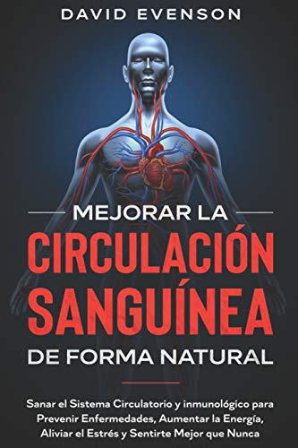Mejorar la Circulación Sanguínea de Forma Natural: Sanar el Sistema Circulatorio y Inmunológico para Prevenir Enfermedades, Aumentar la Energía, ... y Sentirte Mejor que Nunca (Spanish Edition)