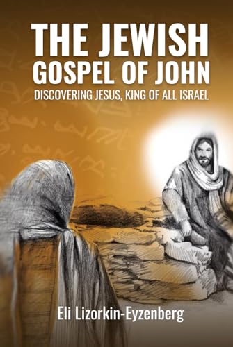 The Jewish Gospel of John: Discovering Jesus, King of All Israel (All Books by Dr. Eli Lizorkin-Eyzenberg)