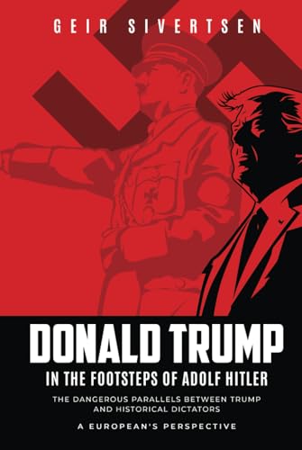 Donald Trump in the Footsteps of Adolf Hitler: The Dangerous Parallels Between Trump and Historical Dictators. A European's Perspective