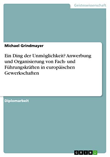 Ein Ding der Unmöglichkeit? Anwerbung und Organisierung von Fach- und Führungskräften in europäischen Gewerkschaften (German Edition)