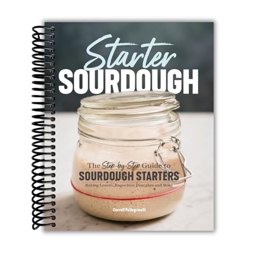 Starter Sourdough: The Step-by-Step Guide to Sourdough Starters, Baking Loaves, Baguettes, Pancakes, and More