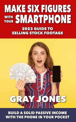 Make Six Figures With Your Smartphone: 2023 Guide to Selling Stock Footage: Build a Solid Passive Income With the Phone in Your Pocket