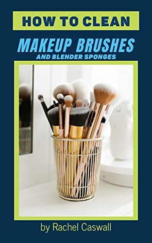 How to Clean Makeup Brushes and Blender Sponges: Quick and Easy Home DIY to Wash Eyeshadow, Foundation, Concealer from Your Brushes and Sponges