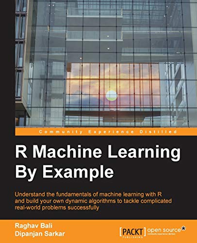 R Machine Learning By Example: Understand the fundamentals of machine learning with R and build your own dynamic algorithms to tackle complicated real-world problems successfully