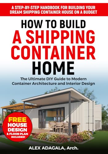 How to Build a Shipping Container Home: The Ultimate DIY Guide to Modern Container Architecture and Interior Design | A Step-by-Step Handbook for ... Dream Shipping Container House on a Budget
